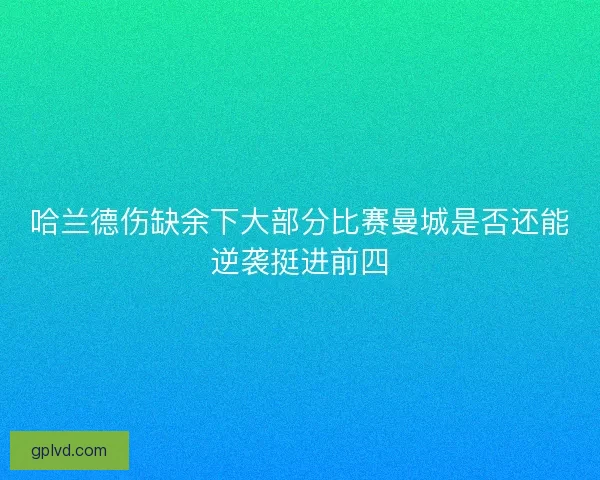 哈兰德伤缺余下大部分比赛曼城是否还能逆袭挺进前四