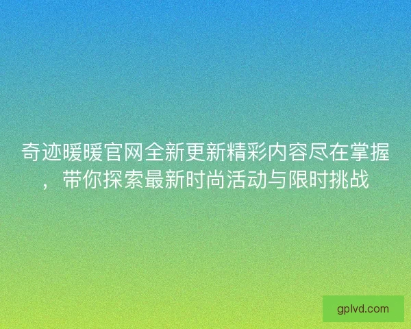 奇迹暖暖官网全新更新精彩内容尽在掌握，带你探索最新时尚活动与限时挑战