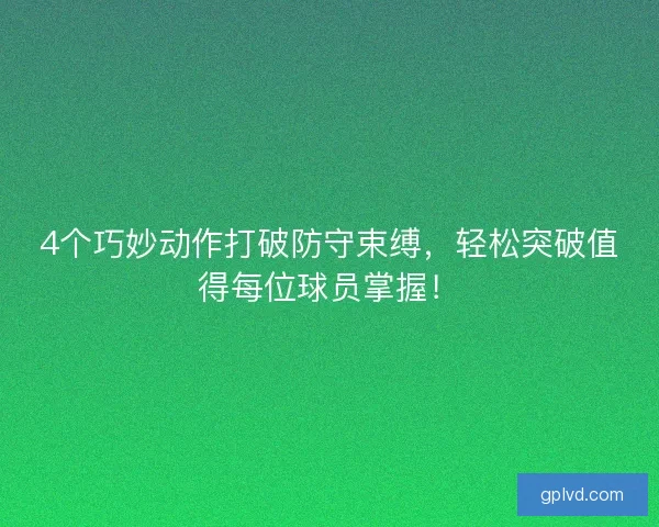4个巧妙动作打破防守束缚，轻松突破值得每位球员掌握！
