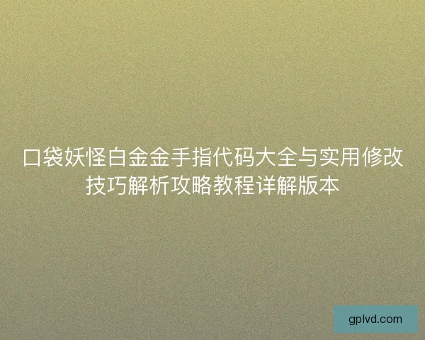 口袋妖怪白金金手指代码大全与实用修改技巧解析攻略教程详解版本